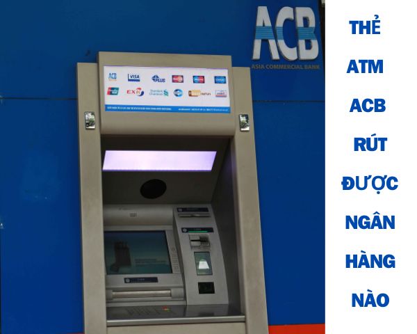 Thẻ ATM ACB rút được những ngân hàng nao