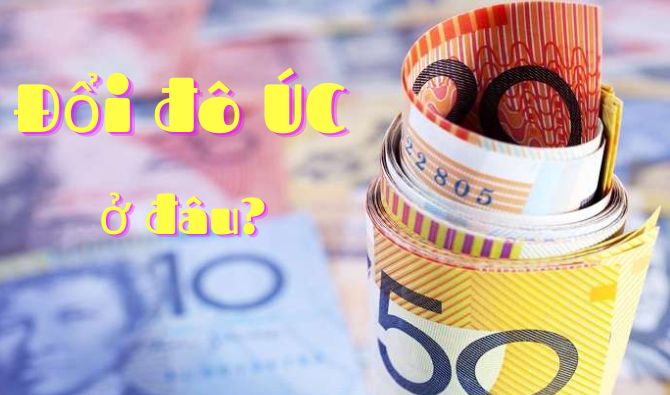 Nơi đổi đô Úc (AUD) sang tiền Việt Nam (VND) uy tín