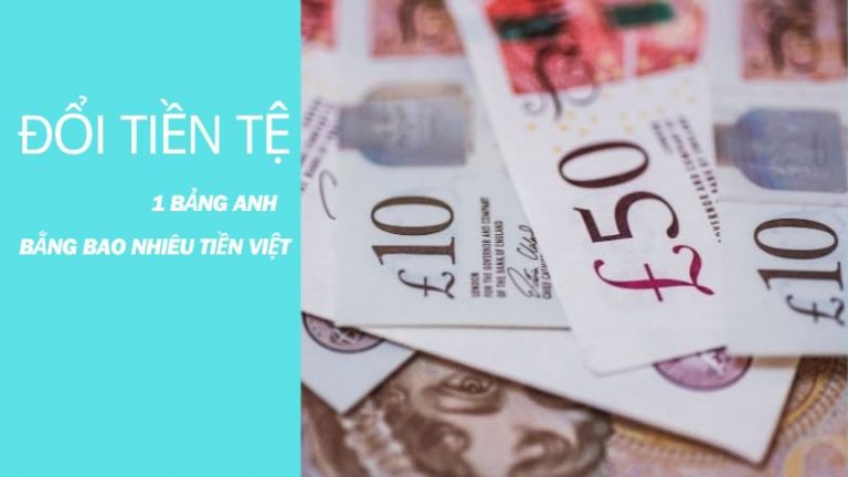 Quy Đổi: 1 Bảng Anh Bằng Bao Nhiêu Tiền Việt Nam? 1 GBP = VND – Tỷ Giá Mới Nhất