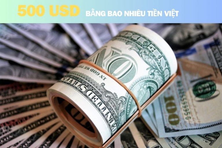 500 Đô Là Bao Nhiêu Tiền Việt Nam? Nơi Đổi Tiền Đô Uy Tín