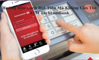 Hướng Dẫn Cách Rút Tiền Mà Không Cần Thẻ ATM Techcombank
