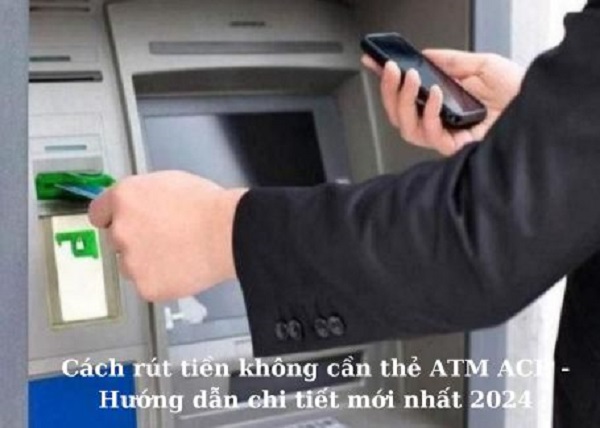 Cách rút tiền không cần thẻ ATM ACB – Hướng dẫn chi tiết mới nhất 2024